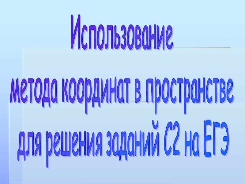 Использование  метода координат в пространстве  для решения заданий С2 на ЕГЭ